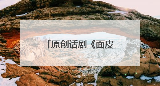 原创话剧《面皮》山西大同上演 以“小面皮”讲述乡村振兴