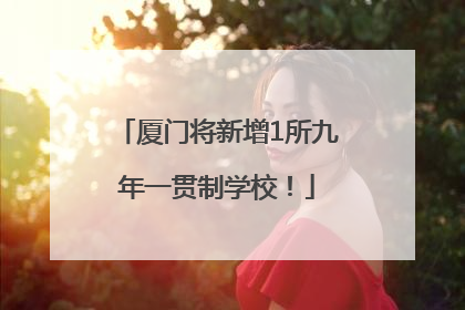 厦门将新增1所九年一贯制学校！