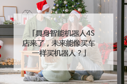 具身智能机器人4S店来了，未来能像买车一样买机器人？