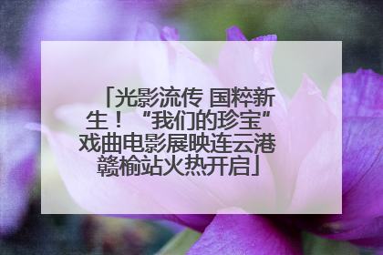 光影流传 国粹新生！“我们的珍宝”戏曲电影展映连云港赣榆站火热开启