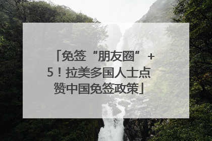 免签“朋友圈”+5！拉美多国人士点赞中国免签政策