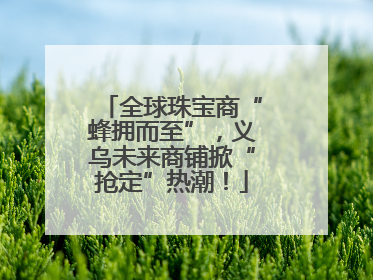 全球珠宝商“蜂拥而至”，义乌未来商铺掀“抢定”热潮！