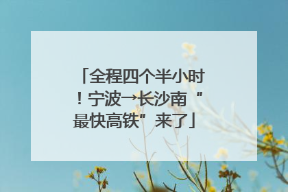 全程四个半小时！宁波→长沙南“最快高铁”来了