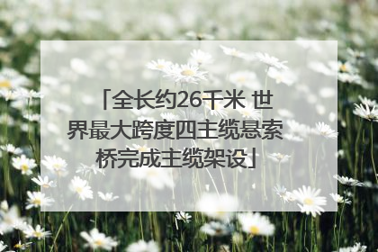 全长约26千米 世界最大跨度四主缆悬索桥完成主缆架设