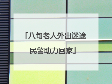 八旬老人外出迷途 民警助力回家