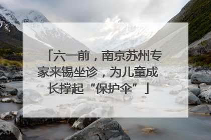 六一前，南京苏州专家来锡坐诊，为儿童成长撑起“保护伞”