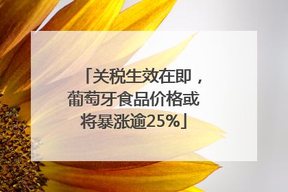 关税生效在即，葡萄牙食品价格或将暴涨逾25%