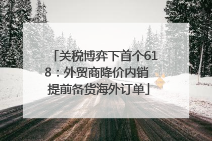 关税博弈下首个618：外贸商降价内销 提前备货海外订单