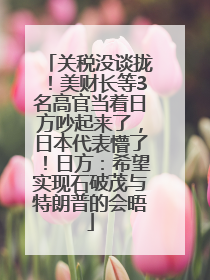 关税没谈拢！美财长等3名高官当着日方吵起来了，日本代表懵了！日方：希望实现石破茂与特朗普的会晤