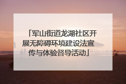 军山街道龙湖社区开展无障碍环境建设法宣传与体验督导活动