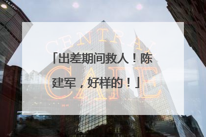 出差期间救人！陈建军，好样的！