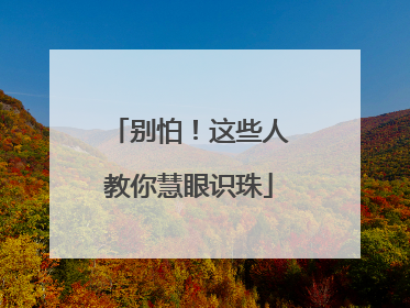 别怕！这些人教你慧眼识珠