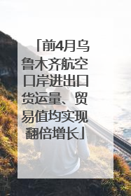 前4月乌鲁木齐航空口岸进出口货运量、贸易值均实现翻倍增长