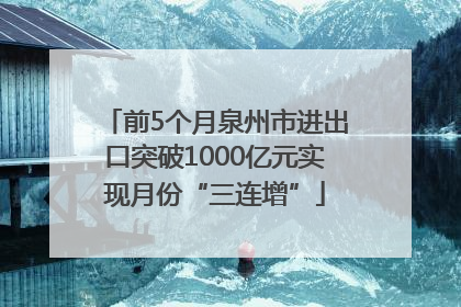 前5个月泉州市进出口突破1000亿元实现月份“三连增”