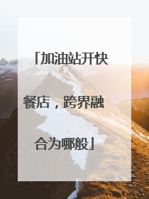 加油站开快餐店，跨界融合为哪般