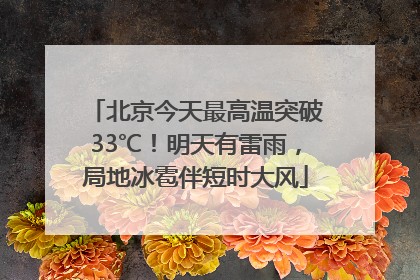 北京今天最高温突破33℃！明天有雷雨，局地冰雹伴短时大风
