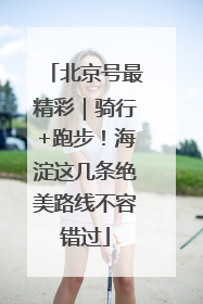 北京号最精彩｜骑行+跑步！海淀这几条绝美路线不容错过