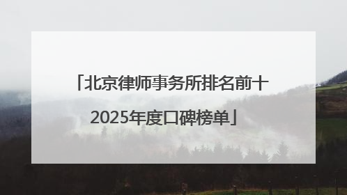 北京律师事务所排名前十2025年度口碑榜单