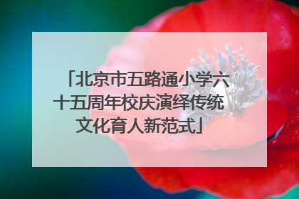 北京市五路通小学六十五周年校庆演绎传统文化育人新范式