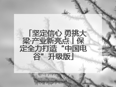坚定信心 勇挑大梁·产业新亮点丨保定全力打造“中国电谷”升级版