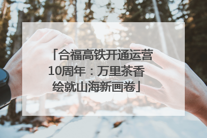 合福高铁开通运营10周年：万里茶香绘就山海新画卷