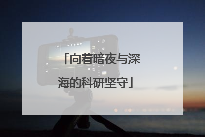 向着暗夜与深海的科研坚守