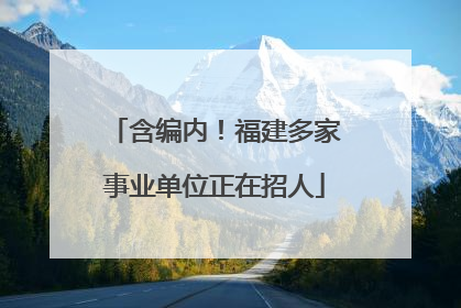 含编内！福建多家事业单位正在招人