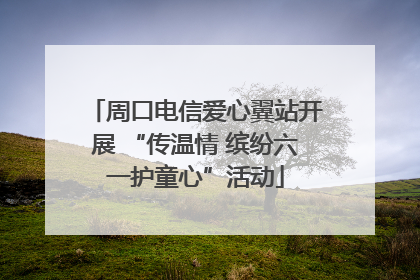 周口电信爱心翼站开展 “传温情 缤纷六一护童心”活动