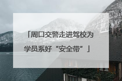 周口交警走进驾校为学员系好“安全带”