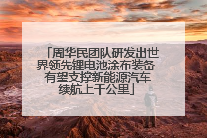 周华民团队研发出世界领先锂电池涂布装备 有望支撑新能源汽车续航上千公里