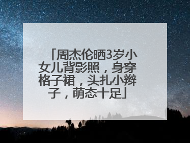 周杰伦晒3岁小女儿背影照，身穿格子裙，头扎小辫子，萌态十足