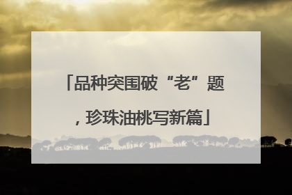 品种突围破“老”题，珍珠油桃写新篇