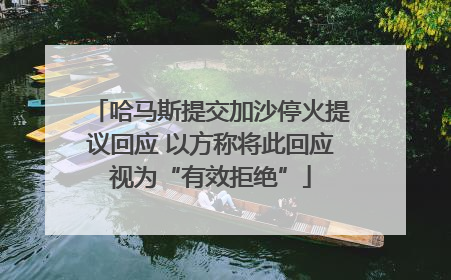 哈马斯提交加沙停火提议回应 以方称将此回应视为“有效拒绝”
