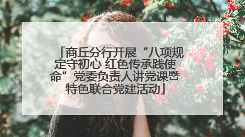 商丘分行开展“八项规定守初心 红色传承践使命”党委负责人讲党课暨特色联合党建活动