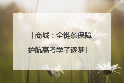 商城：全链条保障护航高考学子逐梦
