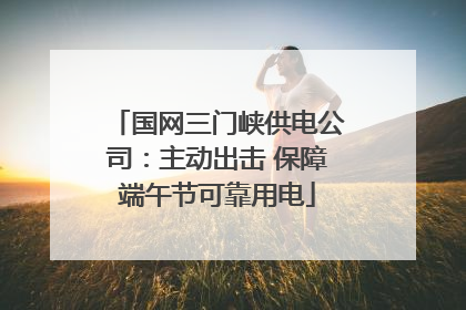 国网三门峡供电公司：主动出击 保障端午节可靠用电
