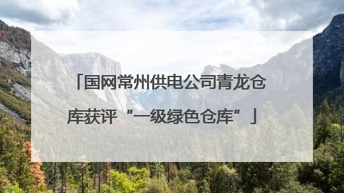国网常州供电公司青龙仓库获评“一级绿色仓库”