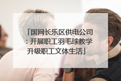 国网长乐区供电公司：开展职工羽毛球教学升级职工文体生活