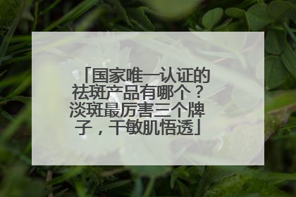 国家唯一认证的祛斑产品有哪个？淡斑最厉害三个牌子，干敏肌悟透