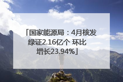 国家能源局：4月核发绿证2.16亿个 环比增长23.94%