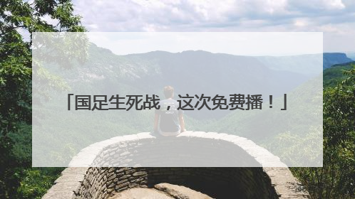 国足生死战，这次免费播！
