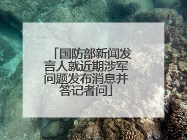 国防部新闻发言人就近期涉军问题发布消息并答记者问