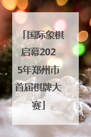 国际象棋启幕2025年郑州市首届棋牌大赛