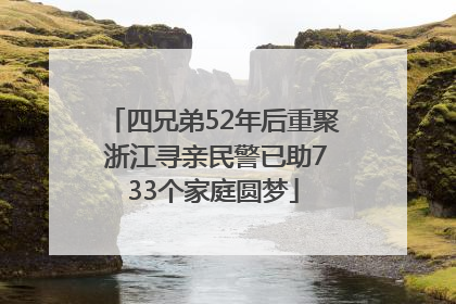 四兄弟52年后重聚 浙江寻亲民警已助733个家庭圆梦