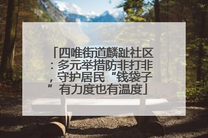 四唯街道麟趾社区：多元举措防非打非，守护居民“钱袋子”有力度也有温度