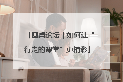圆桌论坛｜如何让“行走的课堂”更精彩