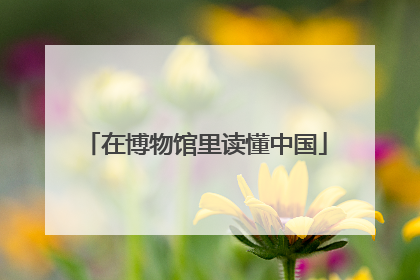 在博物馆里读懂中国