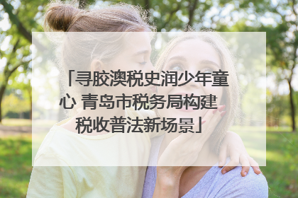 寻胶澳税史润少年童心 青岛市税务局构建税收普法新场景