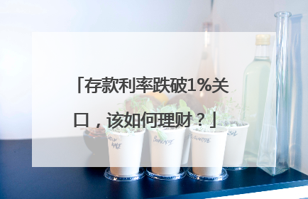 存款利率跌破1%关口，该如何理财？