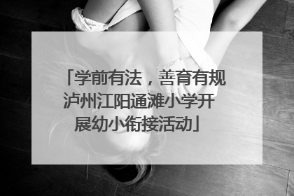学前有法，善育有规 泸州江阳通滩小学开展幼小衔接活动